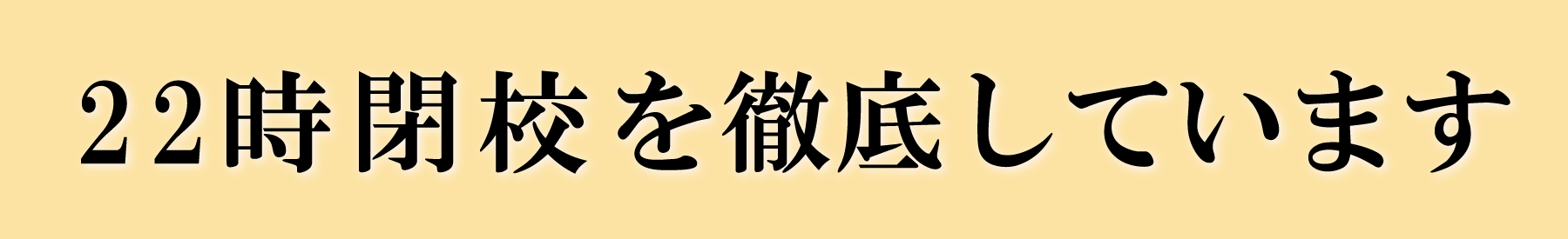 22時閉校を徹底しています