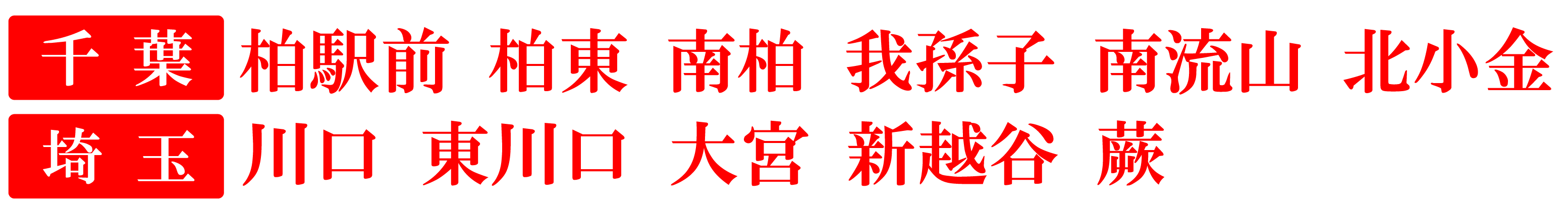 千葉:柏駅前,柏東,南柏,我孫子,南流山,北小金; 埼玉:川口,東川口,大宮,新越谷